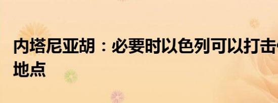 内塔尼亚胡：必要时以色列可以打击伊朗任何地点