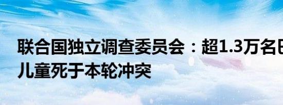 联合国独立调查委员会：超1.3万名巴勒斯坦儿童死于本轮冲突