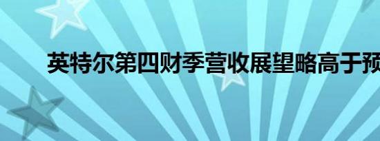 英特尔第四财季营收展望略高于预期