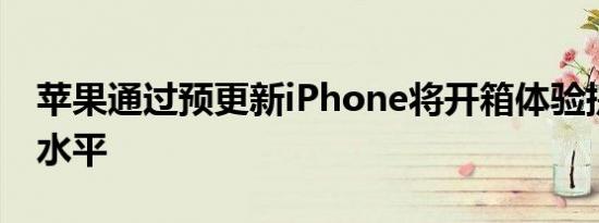 苹果通过预更新iPhone将开箱体验提升到新水平