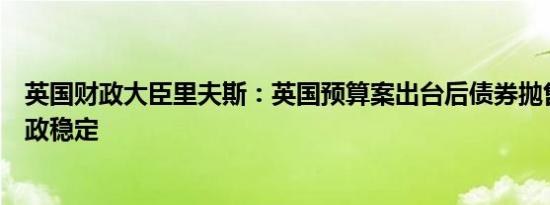 英国财政大臣里夫斯：英国预算案出台后债券抛售将保持财政稳定