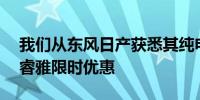 我们从东风日产获悉其纯电动SUVARIYA艾睿雅限时优惠