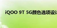 iQOO 9T 5G颜色选项设计在发布前确认