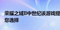 荣耀之域II中世纪该游戏提供了更多的派系供您选择