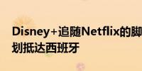 Disney+追随Netflix的脚步其带广告的新计划抵达西班牙