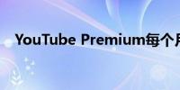 YouTube Premium每个月会多花几美元