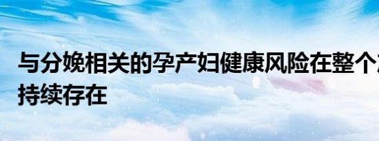 与分娩相关的孕产妇健康风险在整个产后一年持续存在