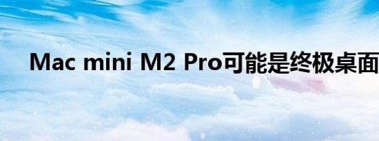 Mac mini M2 Pro可能是终极桌面升级