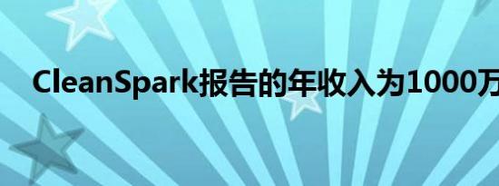 CleanSpark报告的年收入为1000万美元