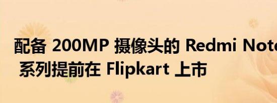 配备 200MP 摄像头的 Redmi Note 12 Pro 系列提前在 Flipkart 上市