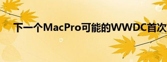 下一个MacPro可能的WWDC首次亮相