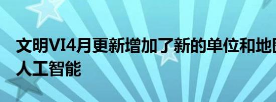 文明VI4月更新增加了新的单位和地图改善了人工智能