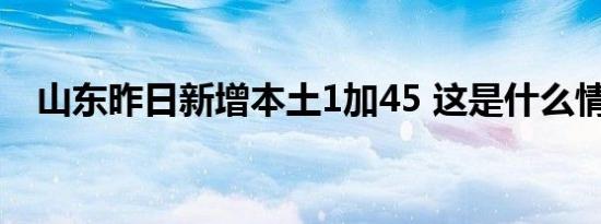 山东昨日新增本土1加45 这是什么情况呢