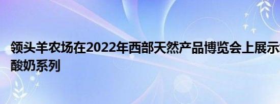 领头羊农场在2022年西部天然产品博览会上展示绵羊和牛奶酸奶系列