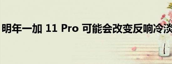 明年一加 11 Pro 可能会改变反响冷淡的情况