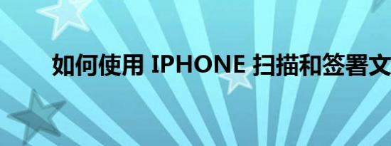 如何使用 IPHONE 扫描和签署文件