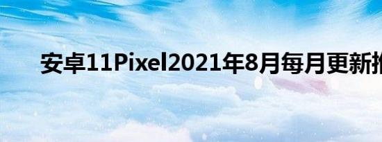 安卓11Pixel2021年8月每月更新推出