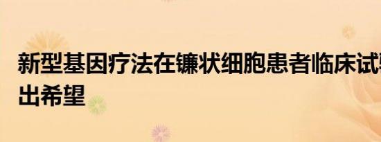 新型基因疗法在镰状细胞患者临床试验中显示出希望