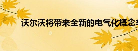 沃尔沃将带来全新的电气化概念车