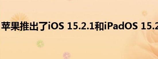 苹果推出了iOS 15.2.1和iPadOS 15.2.1系统