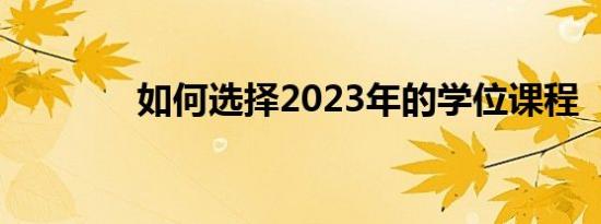 如何选择2023年的学位课程