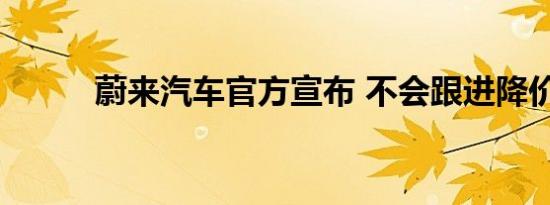 蔚来汽车官方宣布 不会跟进降价