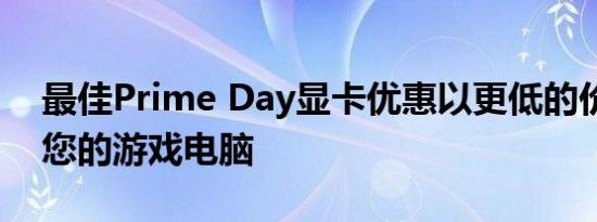 最佳Prime Day显卡优惠以更低的价格升级您的游戏电脑