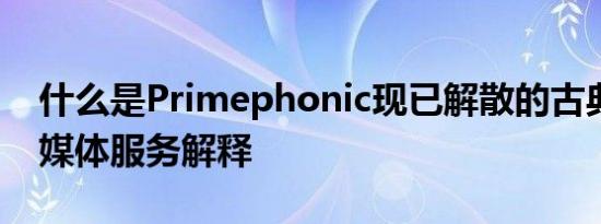 什么是Primephonic现已解散的古典音乐流媒体服务解释