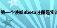 第一个铁拳8beta注册是实时的封闭网络测试