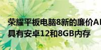 荣耀平板电脑8新的廉价ANDROID平板电脑具有安卓12和8GB内存