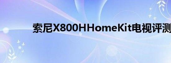 索尼X800HHomeKit电视评测