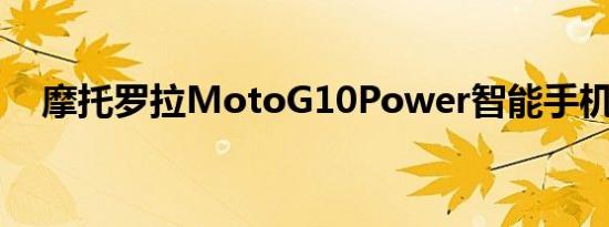 摩托罗拉MotoG10Power智能手机评测