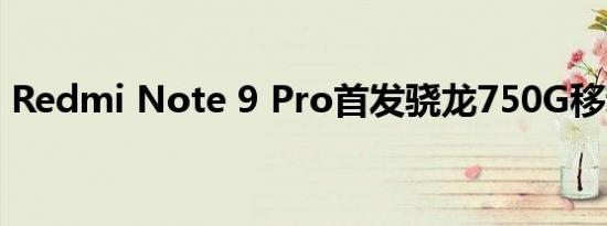 Redmi Note 9 Pro首发骁龙750G移动平台