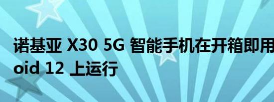 诺基亚 X30 5G 智能手机在开箱即用的 Android 12 上运行