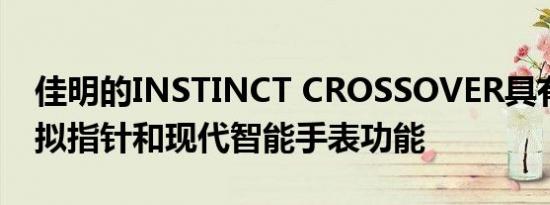 佳明的INSTINCT CROSSOVER具有发光模拟指针和现代智能手表功能