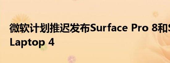 微软计划推迟发布Surface Pro 8和Surface Laptop 4