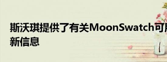 斯沃琪提供了有关MoonSwatch可用性的最新信息