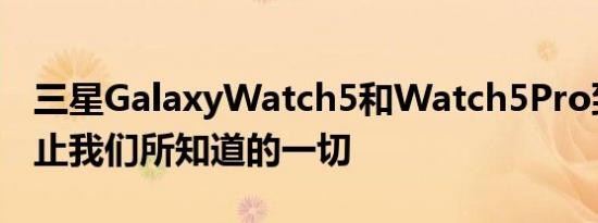 三星GalaxyWatch5和Watch5Pro到目前为止我们所知道的一切