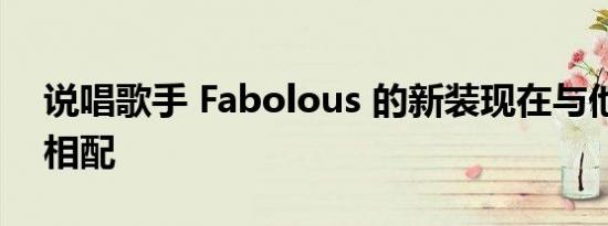 说唱歌手 Fabolous 的新装现在与他的汽车相配