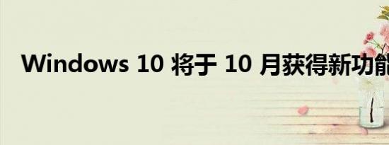 Windows 10 将于 10 月获得新功能更新