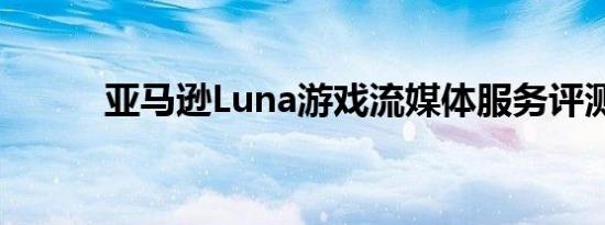 亚马逊Luna游戏流媒体服务评测