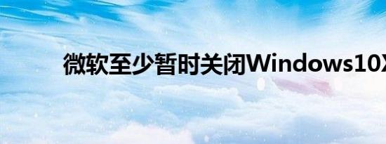 微软至少暂时关闭Windows10X