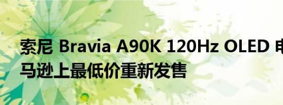 索尼 Bravia A90K 120Hz OLED 电视以亚马逊上最低价重新发售