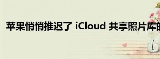 苹果悄悄推迟了 iCloud 共享照片库的发布