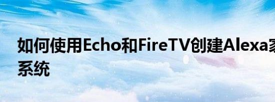 如何使用Echo和FireTV创建Alexa家庭影院系统