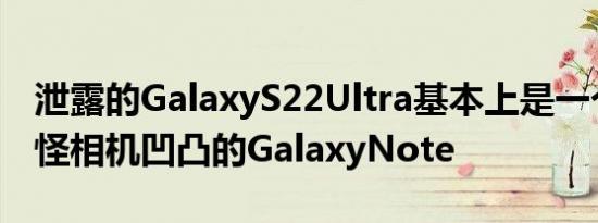 泄露的GalaxyS22Ultra基本上是一个带有奇怪相机凹凸的GalaxyNote