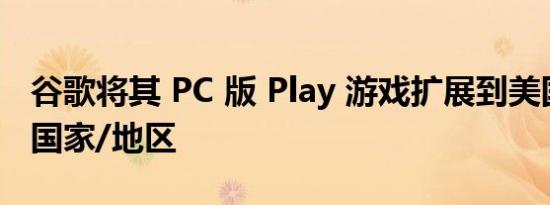 谷歌将其 PC 版 Play 游戏扩展到美国和其他国家/地区