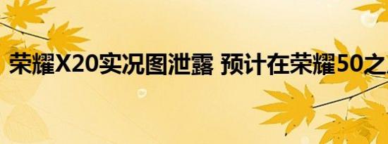 荣耀X20实况图泄露 预计在荣耀50之后推出