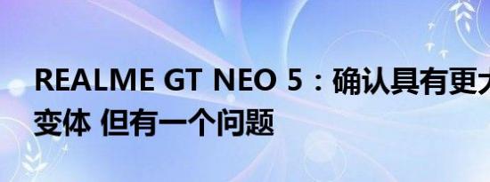 REALME GT NEO 5：确认具有更大电池的变体 但有一个问题