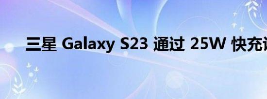 三星 Galaxy S23 通过 25W 快充认证